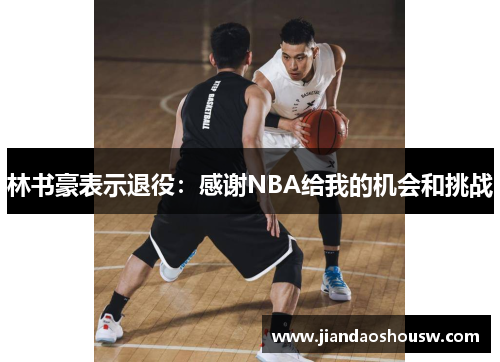 林书豪表示退役：感谢NBA给我的机会和挑战