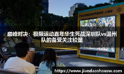 巅峰对决:极限运动嘉年华生死战深圳队vs温州队的备受关注较量